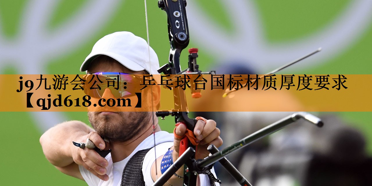 j9九游会公司:乒乓球台国标材质厚度要求