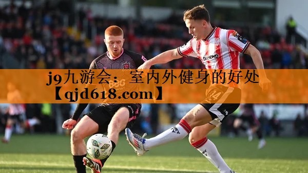 j9九游会:室内外健身的好处