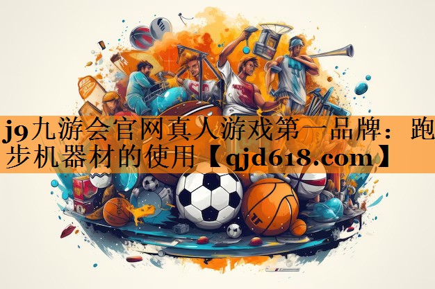 j9九游会官网真人游戏第一品牌:跑步机器材的使用