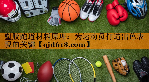 塑胶跑道材料原理:为运动员打造出色表现的关键