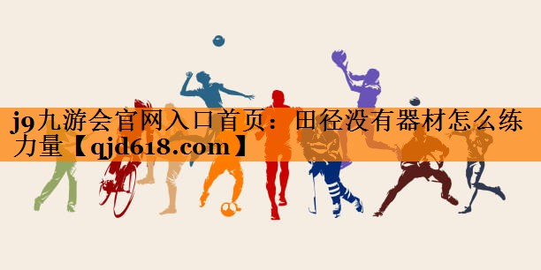 j9九游会官网入口首页:田径没有器材怎么练力量