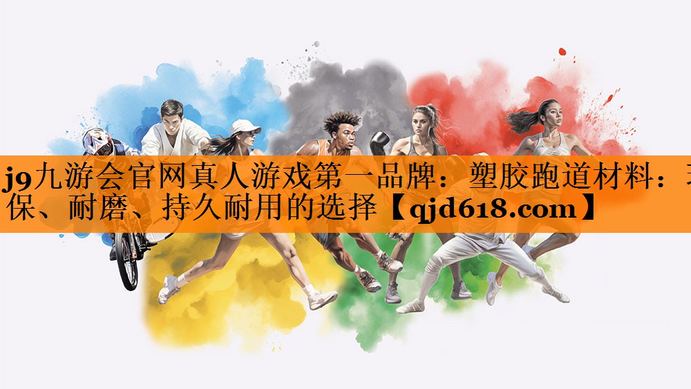 j9九游会官网真人游戏第一品牌:塑胶跑道材料:环保、耐磨、持久耐用的选择