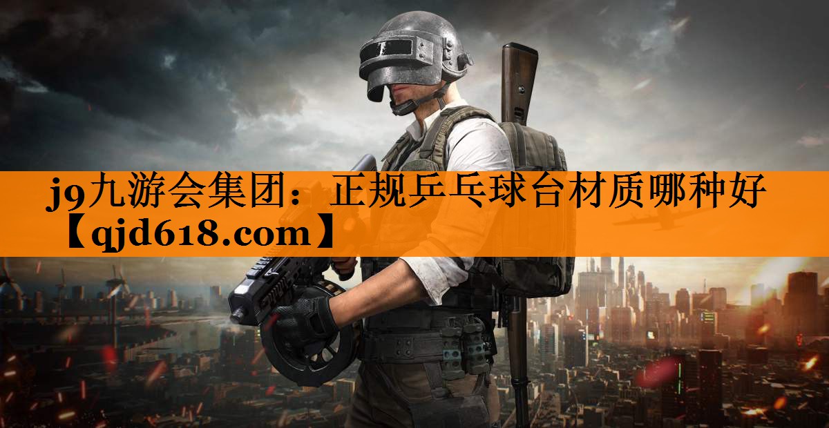j9九游会集团:正规乒乓球台材质哪种好