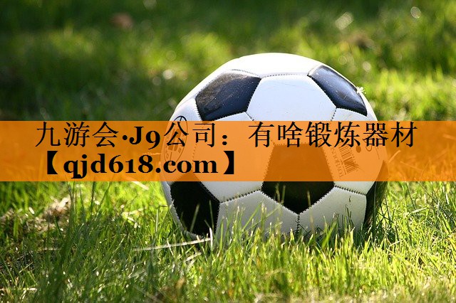 九游会·J9公司：有啥锻炼器材