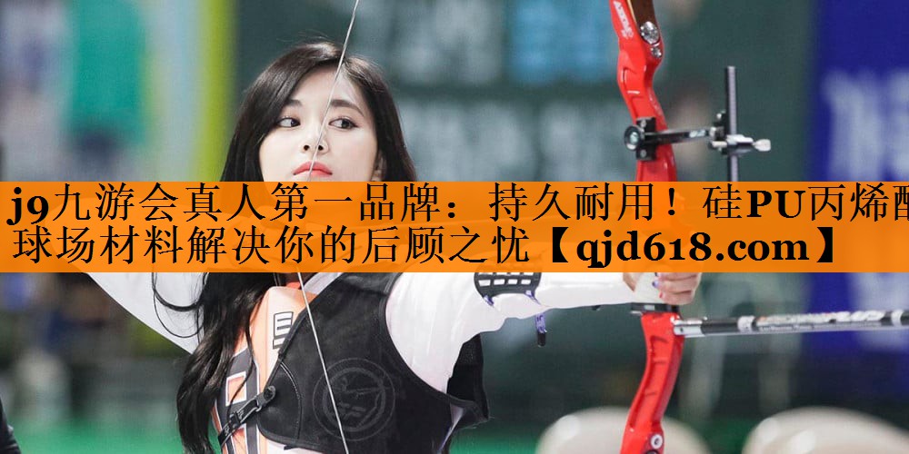 j9九游会真人第一品牌：持久耐用！硅PU丙烯酸球场材料解决你的后顾之忧