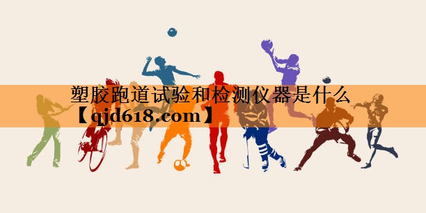 塑胶跑道试验和检测仪器是什么