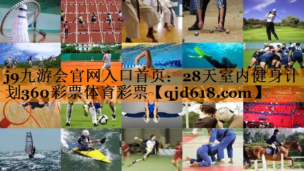 j9九游会官网入口首页：28天室内健身计划360彩票体育彩票