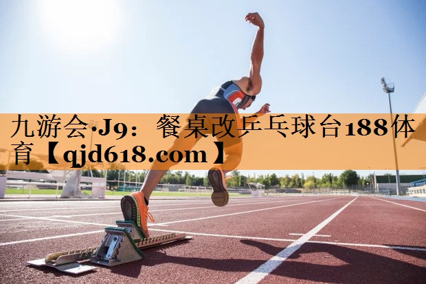 九游会·J9：餐桌改乒乓球台188体育