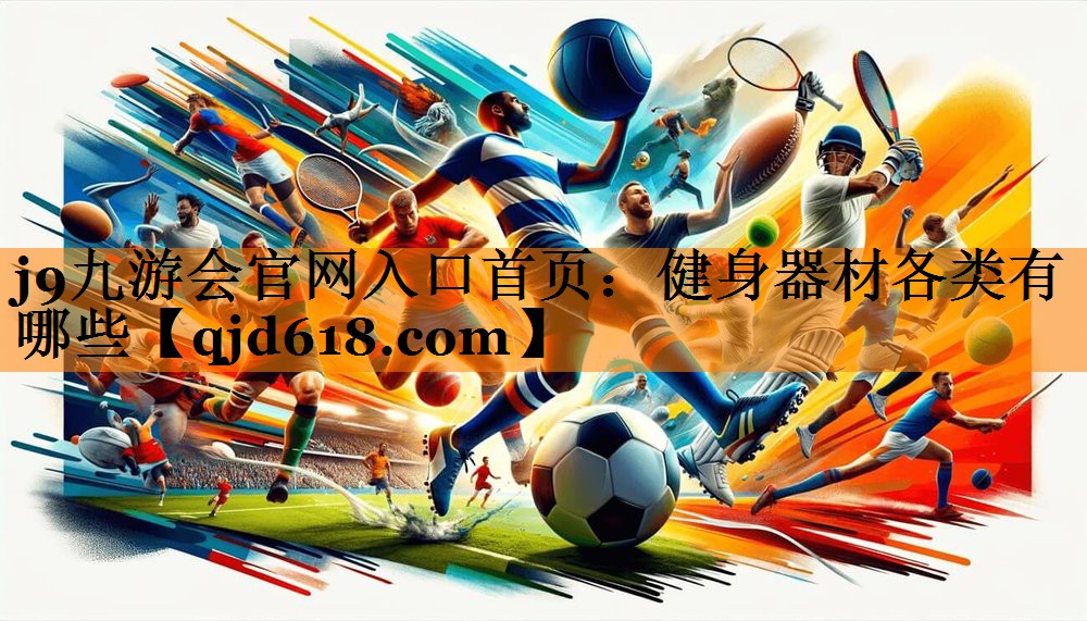j9九游会官网入口首页：健身器材各类有哪些