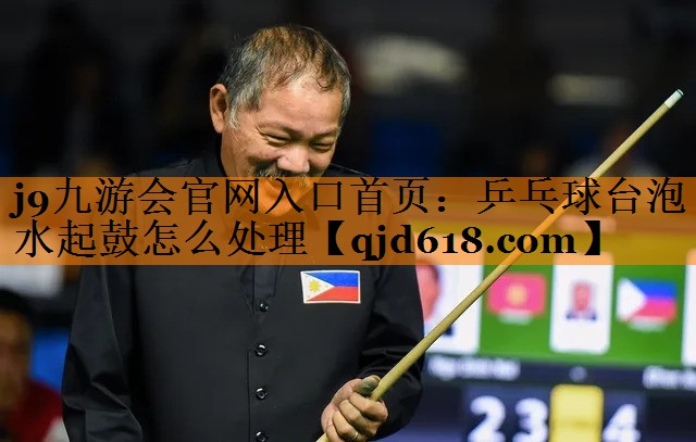 j9九游会官网入口首页：乒乓球台泡水起鼓怎么处理