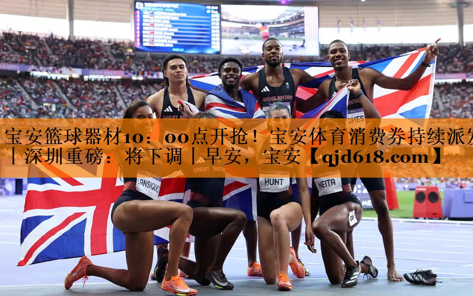 宝安篮球器材10:00点开抢!宝安体育消费券持续派发丨深圳重磅:将下调丨早安,宝安