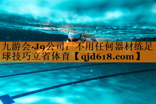 九游会·J9公司:不用任何器材练足球技巧立省体育