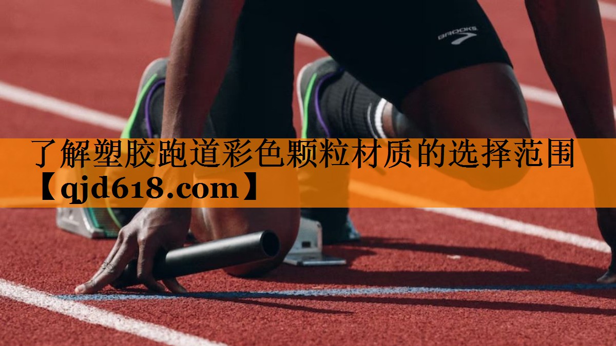 了解塑胶跑道彩色颗粒材质的选择范围