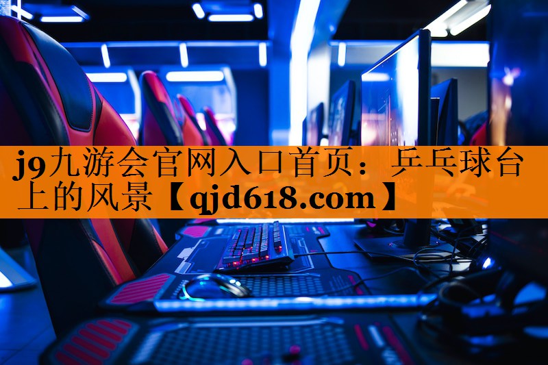 j9九游会官网入口首页:乒乓球台上的风景