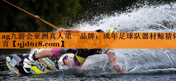 ag九游会亚洲真人第一品牌:成年足球队器材鲸猜体育