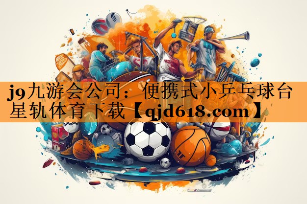 j9九游会公司:便携式小乒乓球台星轨体育下载