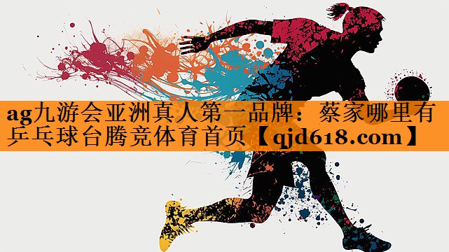 ag九游会亚洲真人第一品牌：蔡家哪里有乒乓球台腾竞体育首页