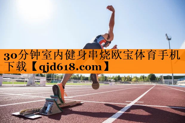 30分钟室内健身串烧欧宝体育手机下载