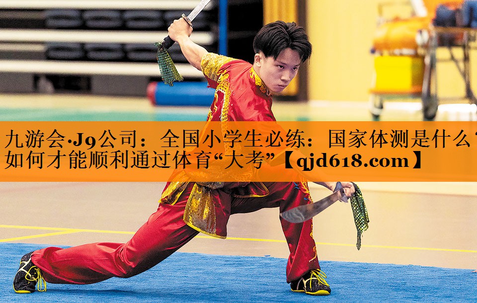 九游会·J9公司:全国小学生必练:国家体测是什么?如何才能顺利通过体育“大考”