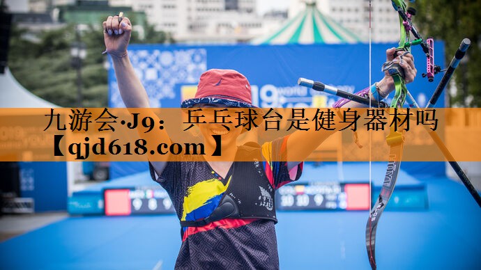 九游会·J9:乒乓球台是健身器材吗
