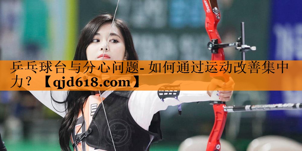 乒乓球台与分心问题- 如何通过运动改善集中力?