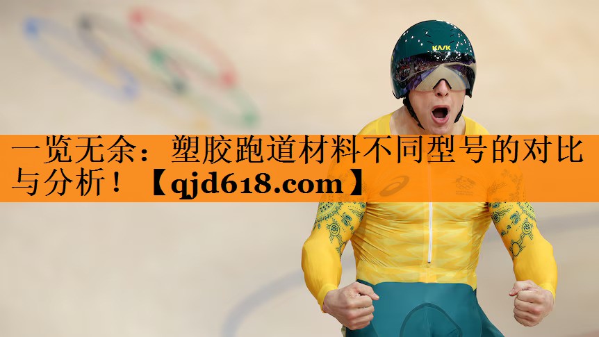 一览无余:塑胶跑道材料不同型号的对比与分析!