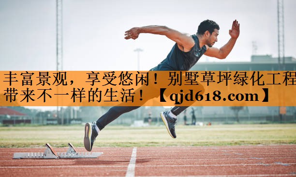 丰富景观,享受悠闲!别墅草坪绿化工程带来不一样的生活!