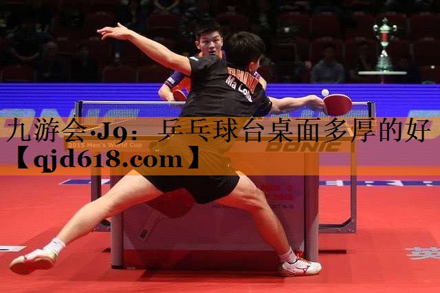 九游会·J9:乒乓球台桌面多厚的好