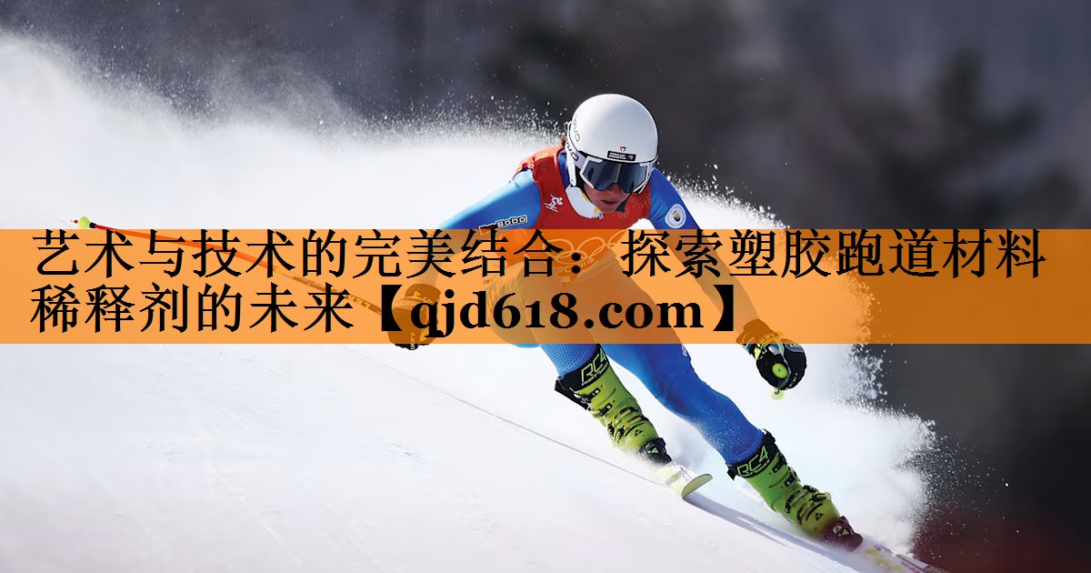 艺术与技术的完美结合:探索塑胶跑道材料稀释剂的未来
