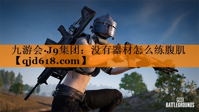 九游会·J9集团:没有器材怎么练腹肌