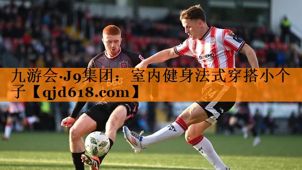 九游会·J9集团:室内健身法式穿搭小个子