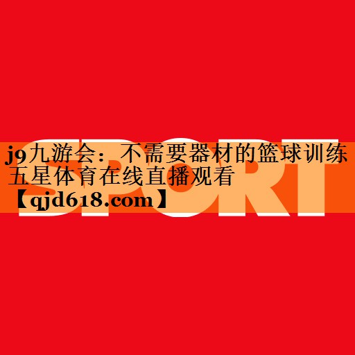 j9九游会:不需要器材的篮球训练五星体育在线直播观看