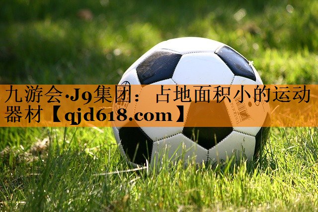 九游会·J9集团:占地面积小的运动器材