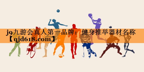 j9九游会真人第一品牌:健身推举器材名称