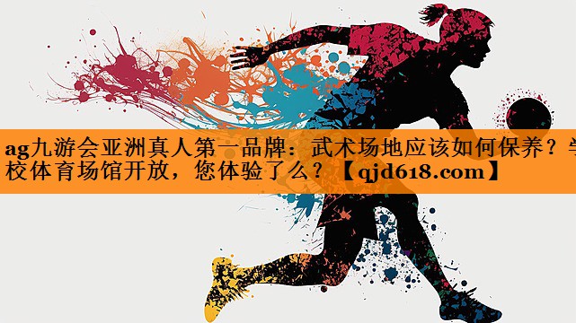 ag九游会亚洲真人第一品牌:武术场地应该如何保养?学校体育场馆开放,您体验了么?