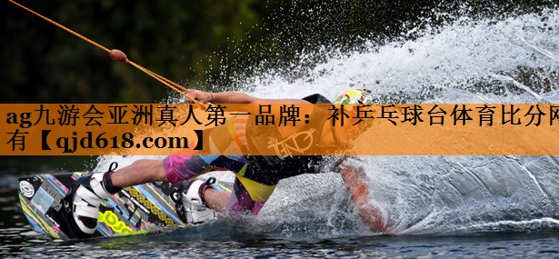ag九游会亚洲真人第一品牌:补乒乓球台体育比分网有
