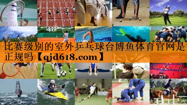 比赛级别的室外乒乓球台博鱼体育官网是正规吗