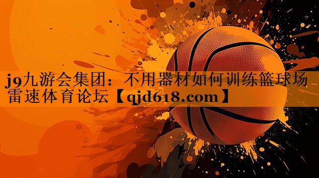 j9九游会集团:不用器材如何训练篮球场雷速体育论坛