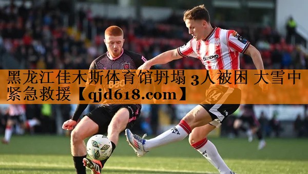 黑龙江佳木斯体育馆坍塌 3人被困 大雪中紧急救援