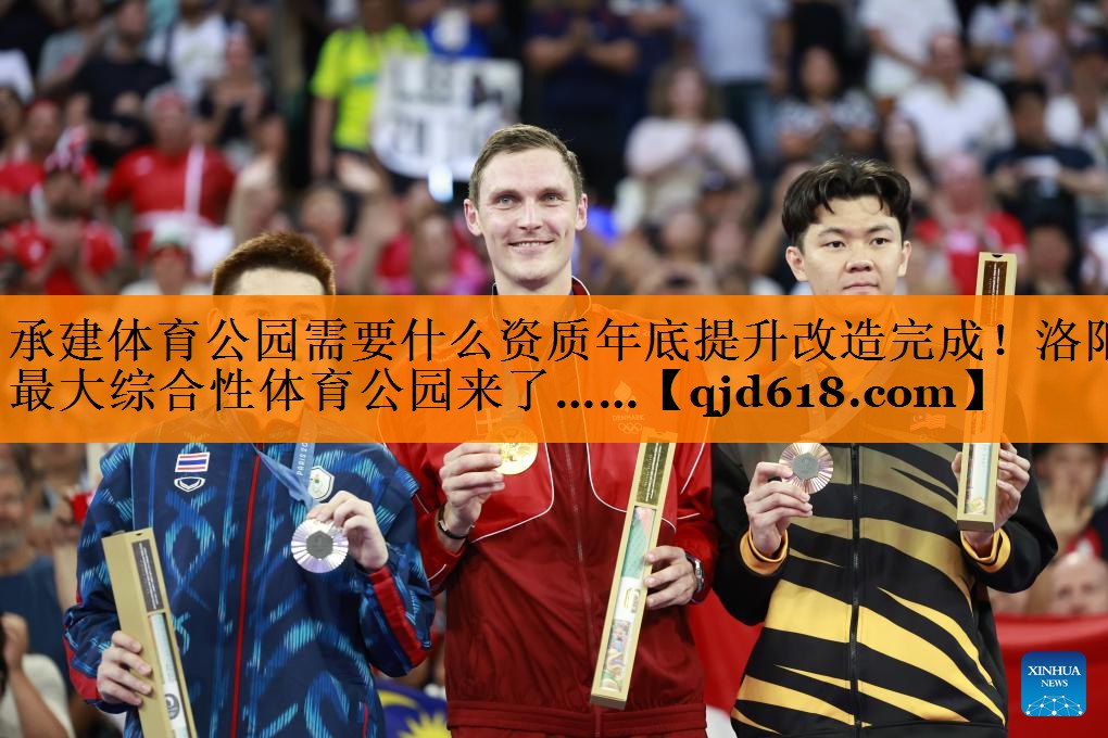 承建体育公园需要什么资质年底提升改造完成!洛阳最大综合性体育公园来了……