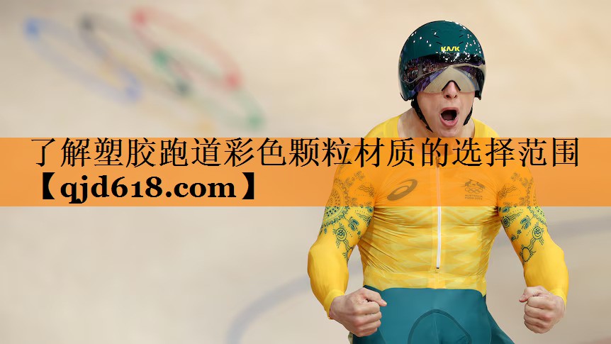 了解塑胶跑道彩色颗粒材质的选择范围