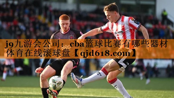 j9九游会公司:cba篮球比赛有哪些器材体育在线滚球盘