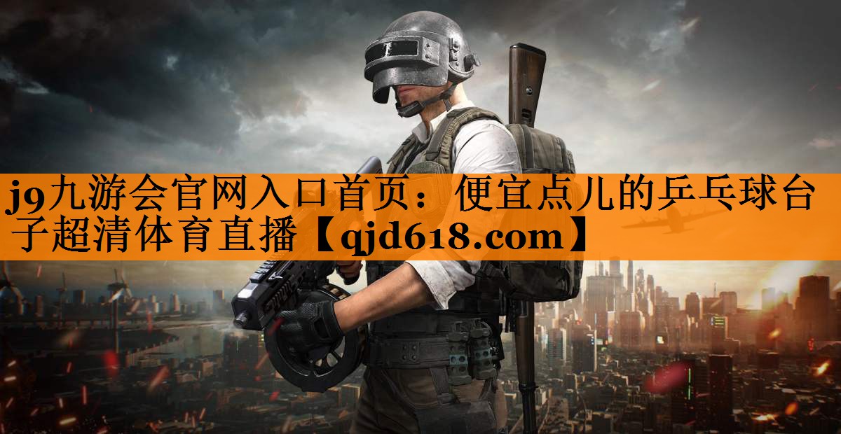 j9九游会官网入口首页:便宜点儿的乒乓球台子超清体育直播
