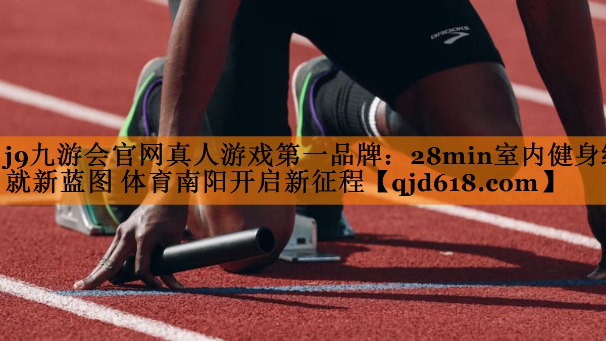 j9九游会官网真人游戏第一品牌:28min室内健身绘就新蓝图 体育南阳开启新征程