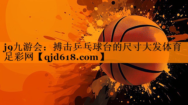 j9九游会:搏击乒乓球台的尺寸大发体育足彩网