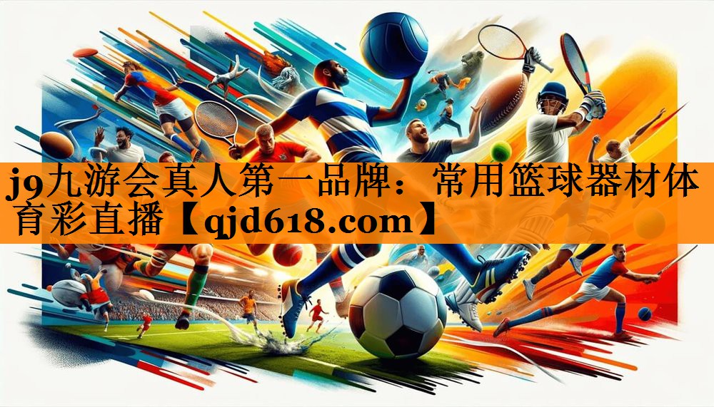 j9九游会真人第一品牌:常用篮球器材体育彩直播