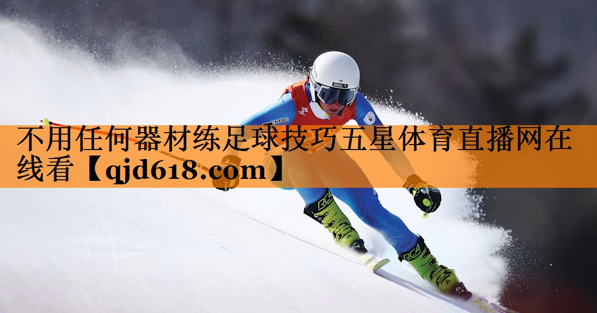 不用任何器材练足球技巧五星体育直播网在线看