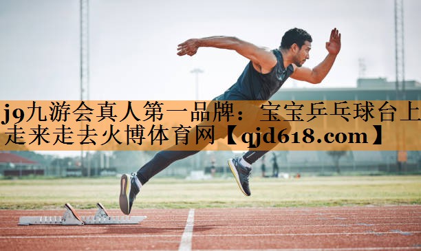 j9九游会真人第一品牌:宝宝乒乓球台上走来走去火博体育网