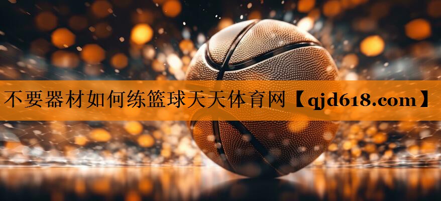 不要器材如何练篮球天天体育网