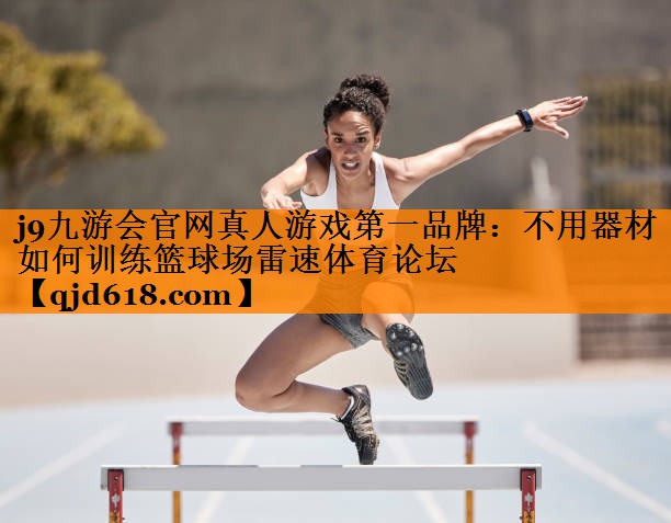 j9九游会官网真人游戏第一品牌:不用器材如何训练篮球场雷速体育论坛